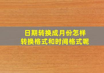 日期转换成月份怎样转换格式和时间格式呢