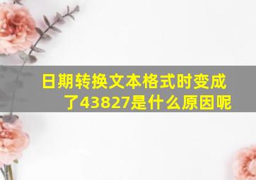 日期转换文本格式时变成了43827是什么原因呢