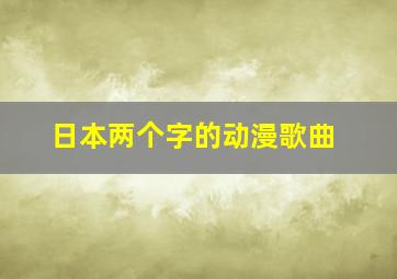 日本两个字的动漫歌曲