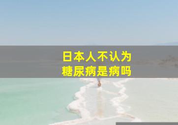 日本人不认为糖尿病是病吗