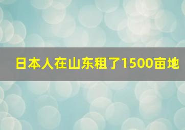 日本人在山东租了1500亩地