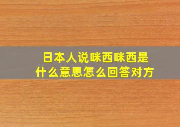 日本人说咪西咪西是什么意思怎么回答对方