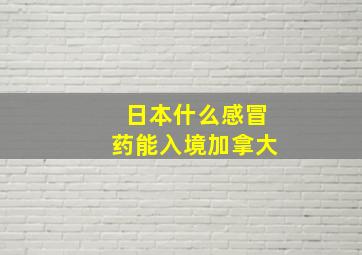 日本什么感冒药能入境加拿大