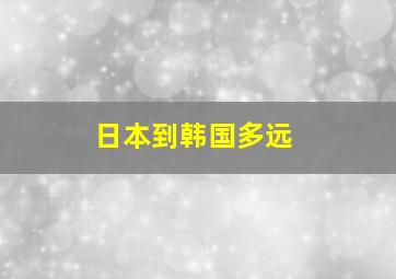 日本到韩国多远