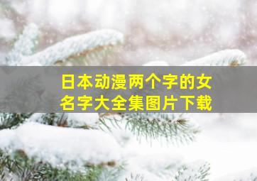 日本动漫两个字的女名字大全集图片下载