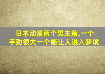 日本动漫两个男主角,一个手劲很大一个能让人进入梦境