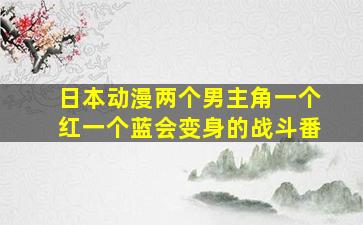 日本动漫两个男主角一个红一个蓝会变身的战斗番