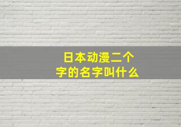 日本动漫二个字的名字叫什么