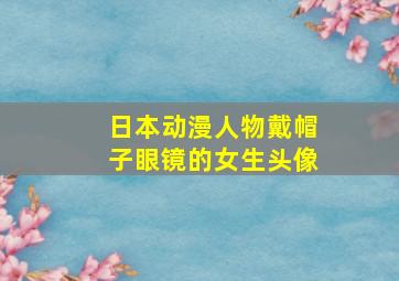 日本动漫人物戴帽子眼镜的女生头像