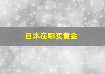 日本在哪买黄金