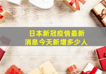 日本新冠疫情最新消息今天新增多少人