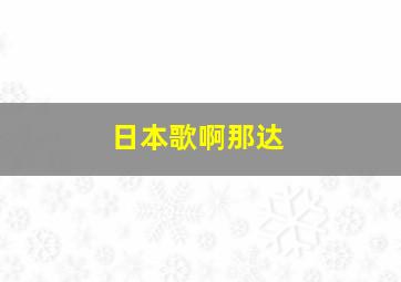 日本歌啊那达