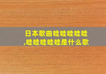 日本歌曲哇哇哇哇哇,哇哇哇哇哇是什么歌