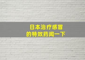 日本治疗感冒的特效药闻一下