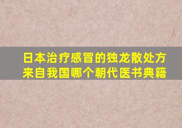 日本治疗感冒的独龙散处方来自我国哪个朝代医书典籍