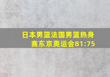 日本男篮法国男篮热身赛东京奥运会81:75