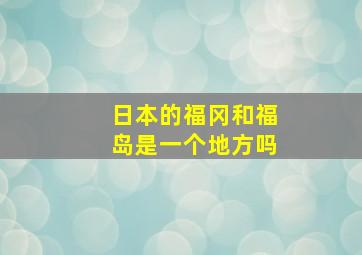 日本的福冈和福岛是一个地方吗