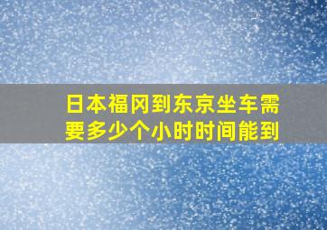 日本福冈到东京坐车需要多少个小时时间能到