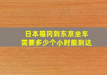 日本福冈到东京坐车需要多少个小时能到达