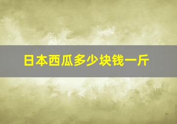 日本西瓜多少块钱一斤