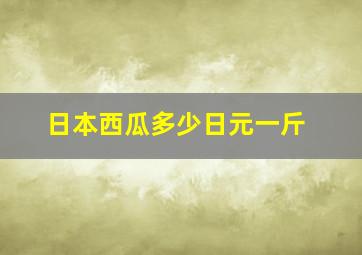 日本西瓜多少日元一斤