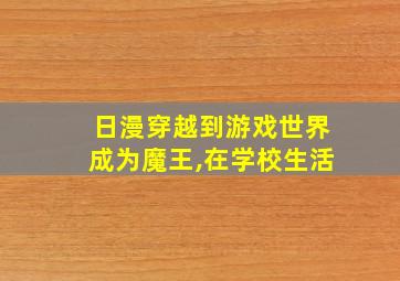 日漫穿越到游戏世界成为魔王,在学校生活