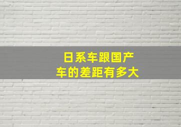 日系车跟国产车的差距有多大