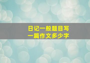 日记一般题目写一篇作文多少字