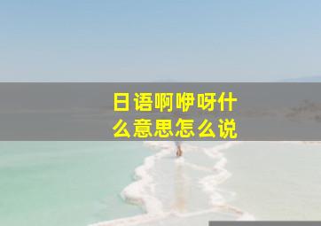 日语啊咿呀什么意思怎么说