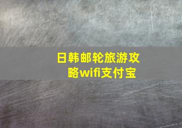 日韩邮轮旅游攻略wifi支付宝