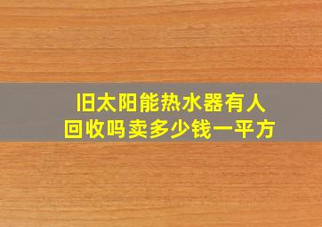 旧太阳能热水器有人回收吗卖多少钱一平方