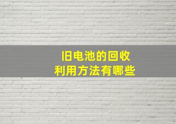 旧电池的回收利用方法有哪些