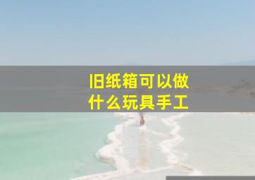 旧纸箱可以做什么玩具手工