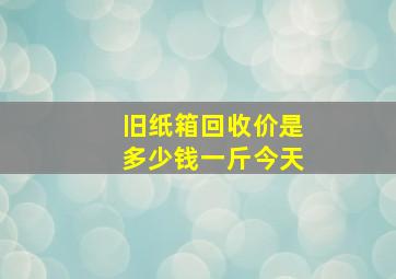 旧纸箱回收价是多少钱一斤今天