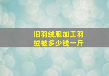 旧羽绒服加工羽绒被多少钱一斤