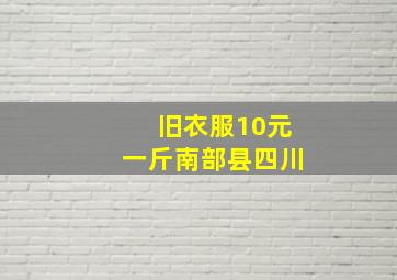 旧衣服10元一斤南部县四川