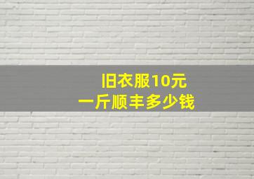 旧衣服10元一斤顺丰多少钱