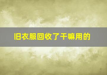 旧衣服回收了干嘛用的