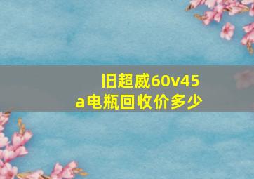 旧超威60v45a电瓶回收价多少