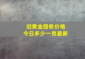 旧黄金回收价格今日多少一克最新