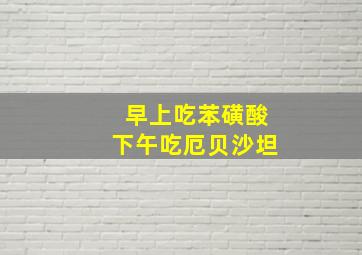 早上吃苯磺酸下午吃厄贝沙坦