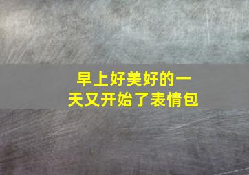 早上好美好的一天又开始了表情包