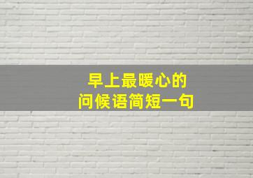 早上最暖心的问候语简短一句