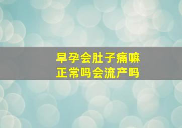 早孕会肚子痛嘛正常吗会流产吗