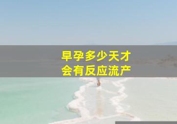 早孕多少天才会有反应流产