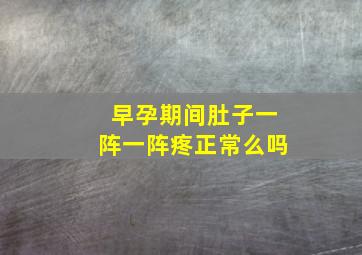 早孕期间肚子一阵一阵疼正常么吗