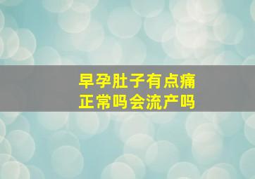 早孕肚子有点痛正常吗会流产吗