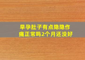 早孕肚子有点隐隐作痛正常吗2个月还没好