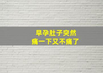 早孕肚子突然痛一下又不痛了