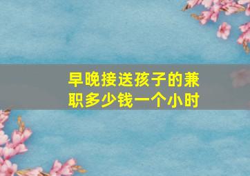 早晚接送孩子的兼职多少钱一个小时